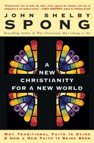 Title: New Christianity for a New World: Why Traditional Faith Is Dying and how a New Faith Is Being Born, Author: John Shelby Spong