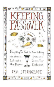 Title: Keeping Passover: Everything You Need to Know to Bring the Ancient Tradition to Life and Create Your Own Passover Celebration, Author: Ira Steingroot