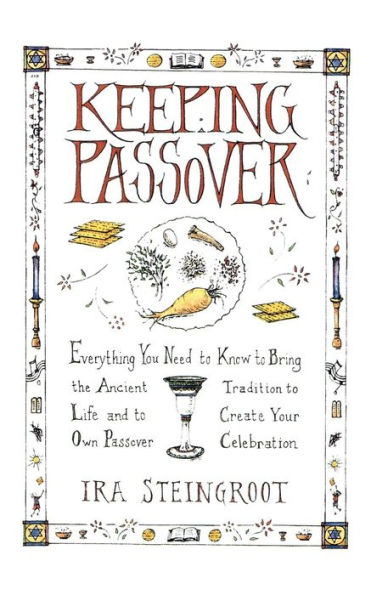 Keeping Passover: Everything You Need to Know to Bring the Ancient Tradition to Life and Create Your Own Passover Celebration