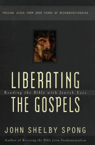 Title: Liberating the Gospels: Reading the Bible with Jewish Eyes, Author: John Shelby Spong