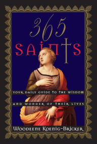 Title: 365 Saints: Your Daily Guide to the Wisdom and Wonder of Their Lives, Author: Woodeene Koenig-Bricker