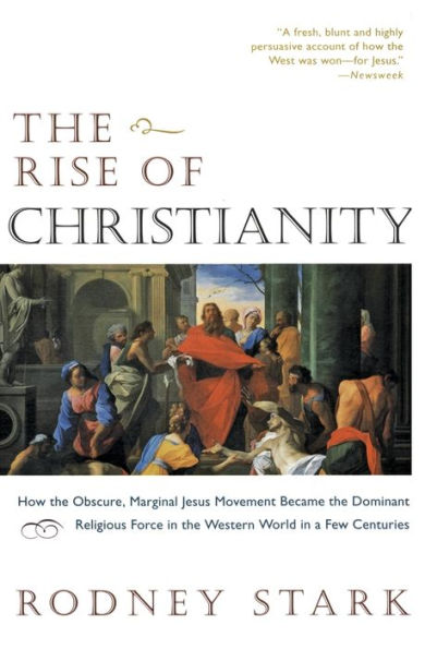 The Rise of Christianity: How the Obscure, Marginal Jesus Movement Became the Dominant Religious Force in the Western World in a Few Centuries