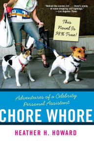 Title: Chore Whore: Adventures of a Celebrity Personal Assistant, Author: Heather H. Howard