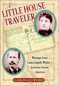 Title: A Little House Traveler: Writings from Laura Ingalls Wilder's Journeys Across America, Author: Laura Ingalls Wilder