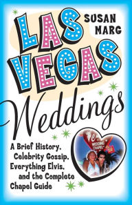 Title: Las Vegas Weddings: A Brief History, Celebrity Gossip, Everything Elvis, and the Complete Chapel Guide, Author: Susan Marg