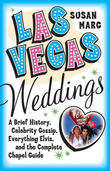 Las Vegas Weddings: A Brief History, Celebrity Gossip, Everything Elvis, and the Complete Chapel Guide