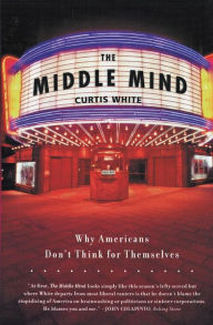 Title: Middle Mind: Why Americans Don't Think for Themselves, Author: Curtis White