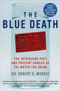 Title: The Blue Death: The Intriguing Past and Present Danger of the Water You Drink, Author: Robert D. Morris