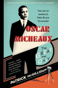 Title: Oscar Micheaux, the Great and Only: The Life of America's First Black Filmmaker, Author: Patrick McGilligan