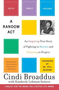 Title: A Random Act: An Inspiring True Story of Fighting to Survive and Choosing to Forgive, Author: Cindi Broaddus