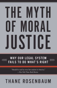 Title: Myth of Moral Justice: Why Our Legal System Fails to Do What's Right, Author: Thane Rosenbaum