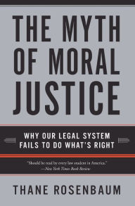 Title: The Myth of Moral Justice: Why Our Legal System Fails to Do What's Right, Author: Thane Rosenbaum
