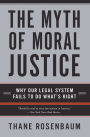 The Myth of Moral Justice: Why Our Legal System Fails to Do What's Right