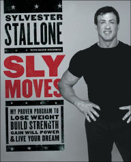 Title: Sly Moves: My Proven Program to Lose Weight, Build Strength, Gain Will Power, and Live your Dream, Author: Sylvester Stallone