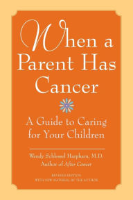 Title: When a Parent Has Cancer: A Guide to Caring for Your Children, Author: Wendy S. Harpham M.D.