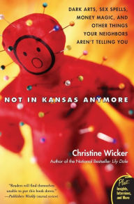 Title: Not in Kansas Anymore: Dark Arts, Sex Spells, Money Magic, and Other Things Your Neighbors Aren't Telling You, Author: Christine Wicker