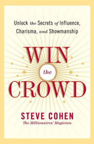 Title: Win the Crowd: Unlock the Secrets of Influence, Charisma, and Showmanship, Author: Steve Cohen