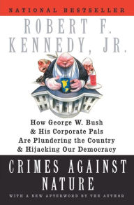 Title: Crimes against Nature: How George W. Bush and His Corporate Pals Are Plundering the Country and Hijacking Our Democracy, Author: Robert F. Kennedy Jr.