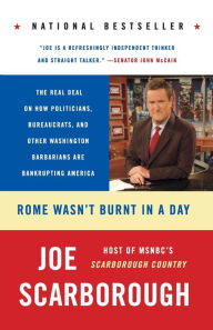 Title: Rome Wasn't Burnt in a Day: The Real Deal on How Politicians, Bureaucrats, and Other Washington Barbarians Are Bankrupting America, Author: Joe Scarborough