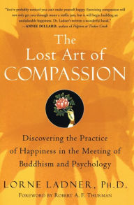 Title: The Lost Art of Compassion: Discovering the Practice of Happiness in the Meeting of Buddhism and Psychology, Author: Lorne Ladner