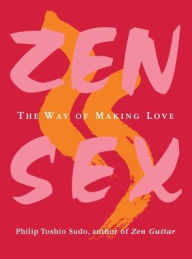 Title: Zen Sex: The Way of Making Love, Author: Philip T Sudo