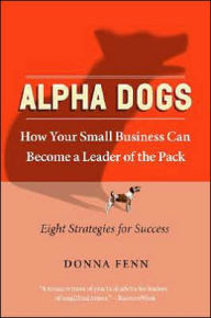 Title: Alpha Dogs: How Your Small Business Can Become a Leader of the Pack, Author: Donna Fenn