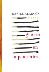 Title: Guerra en la penumbra (War by Candlelight), Author: Daniel Alarcón