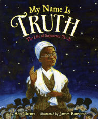 Title: My Name Is Truth: The Life of Sojourner Truth, Author: Ann Turner