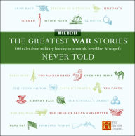 Title: The Greatest War Stories Never Told: 100 Tales from Military History to Astonish, Bewilder, and Stupefy, Author: Rick Beyer