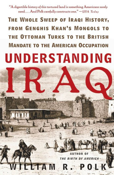 Understanding Iraq: the Whole Sweep of Iraqi History, from Genghis Khan's Mongols to Ottoman Turks British Mandate American Occupation