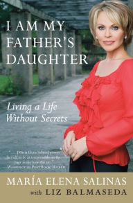 Title: I Am My Father's Daughter: Living a Life Without Secrets, Author: Maria Elena Salinas