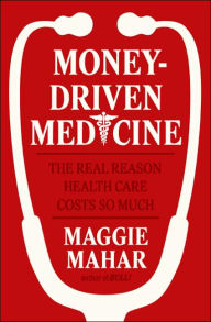 Title: Money-Driven Medicine: The Real Reason Health Care Costs So Much, Author: Maggie Mahar