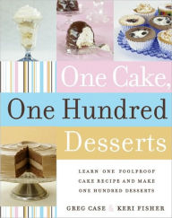 Title: One Cake, One Hundred Desserts: Learn One Foolproof Cake Recipe and Make One Hundred Desserts, Author: Greg Case