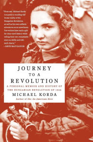 Title: Journey to a Revolution: A Personal Memoir and History of the Hungarian Revolution of 1956, Author: Michael Korda