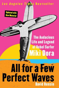 Title: All for a Few Perfect Waves: The Audacious Life and Legend of Rebel Surfer Miki Dora, Author: David Rensin