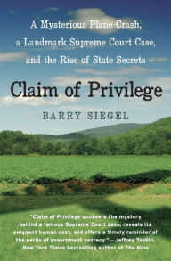 Title: Claim of Privilege: A Mysterious Plane Crash, a Landmark Supreme Court Case, and the Rise of State Secrets, Author: Barry Siegel