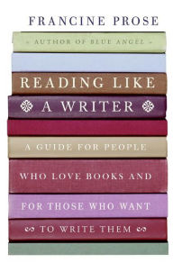 Title: Reading Like a Writer: A Guide for People Who Love Books and for Those Who Want to Write Them, Author: Francine Prose