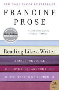 Title: Reading Like a Writer: A Guide for People Who Love Books and for Those Who Want to Write Them, Author: Francine Prose