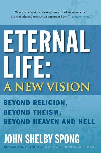 Eternal Life: A New Vision: Beyond Religion, Beyond Theism, Beyond Heaven and Hell