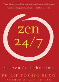Title: Zen 24/7: All Zen, All the Time, Author: Philip T Sudo