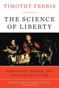 Title: The Science of Liberty: Democracy, Reason, and the Laws of Nature, Author: Timothy Ferris