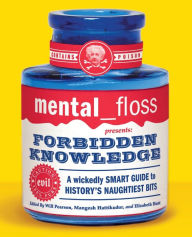Title: Mental Floss Presents Forbidden Knowledge: A Wickedly Smart Guide to History's Naughtiest Bits, Author: Editors of Mental Floss