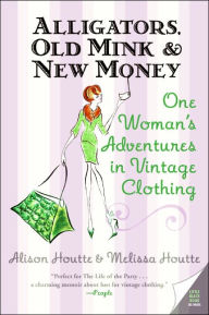 Title: Alligators, Old Mink and New Money: One Woman's Adventures in Vintage Clothing, Author: Alison Houtte