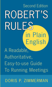Title: Robert's Rules in Plain English: A Readable, Authoritative, Easy-to-Use Guide to Running Meetings, Author: Doris P. Zimmerman