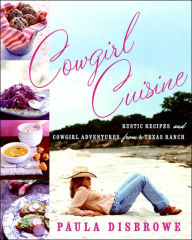 Title: Cowgirl Cuisine: Rustic Recipes and Cowgirl Adventures from a Texas Ranch, Author: Paula Disbrowe