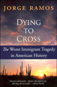 Title: Dying to Cross: The Worst Immigrant Tragedy in American History, Author: Jorge Ramos