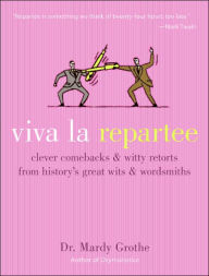 Title: Viva la Repartee: Clever Comebacks and Witty Retorts from History's Great Wits and Wordsmiths, Author: Mardy Grothe