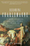 Alternative view 1 of Becoming Charlemagne: Europe, Baghdad, and the Empires of A. D. 800