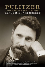 Title: Pulitzer: A Life in Politics, Print, and Power, Author: James McGrath Morris