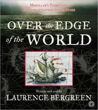 Title: Over the Edge of the World: Magellan's Terrifying Circumnavigation of the Globe, Author: Laurence Bergreen